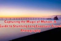 Capturing the Magic of Motion: A Guide to Stunning Long Exposure Travel Photography