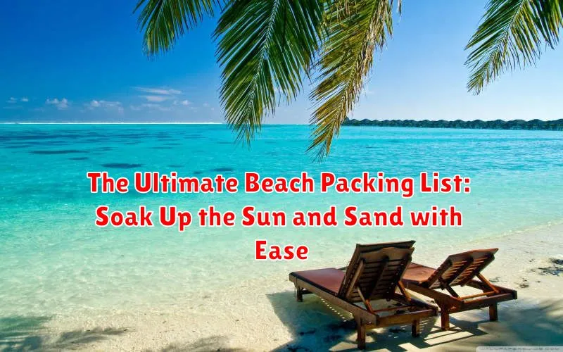 The Ultimate Beach Packing List: Soak Up the Sun and Sand with Ease