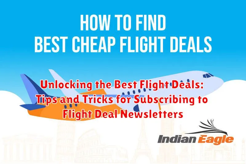 Unlocking the Best Flight Deals: Tips and Tricks for Subscribing to Flight Deal Newsletters